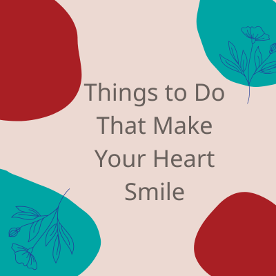 Things to Do That Make Your Heart Smile